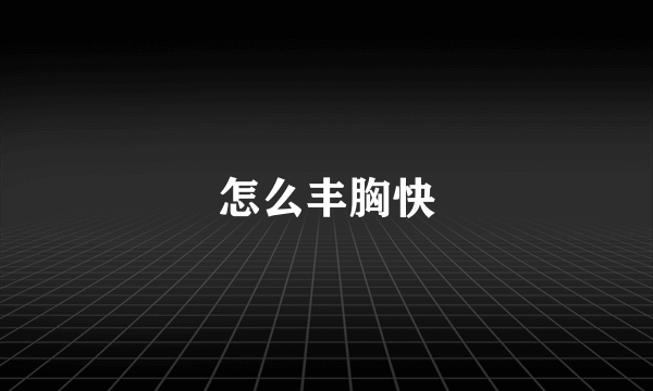 怎么丰胸快