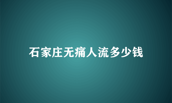 石家庄无痛人流多少钱