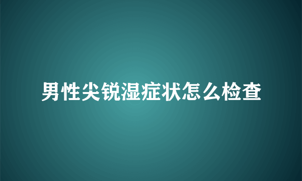 男性尖锐湿症状怎么检查