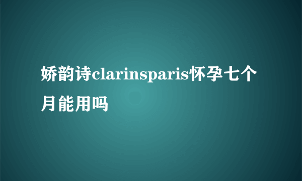 娇韵诗clarinsparis怀孕七个月能用吗