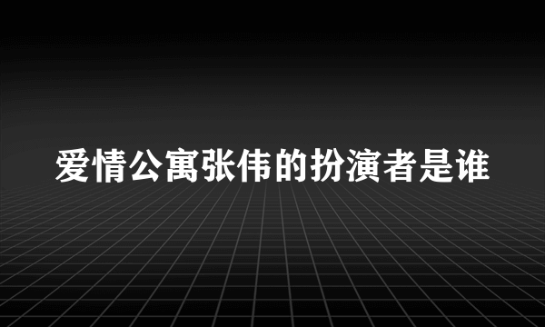 爱情公寓张伟的扮演者是谁