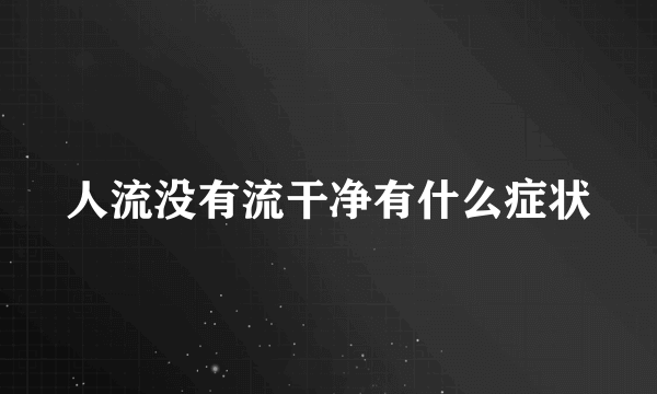 人流没有流干净有什么症状