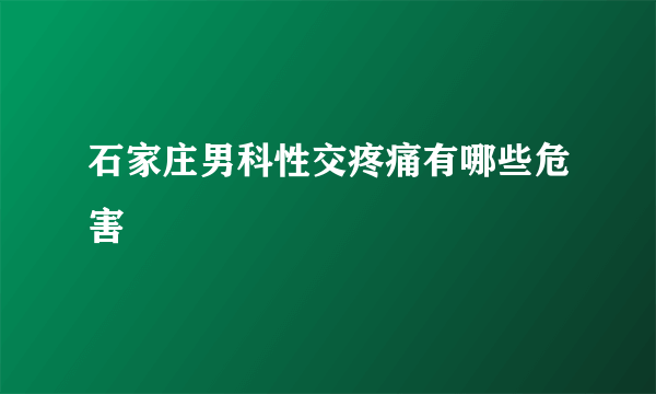 石家庄男科性交疼痛有哪些危害