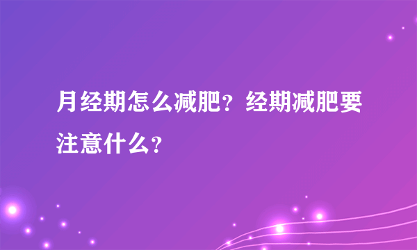 月经期怎么减肥？经期减肥要注意什么？