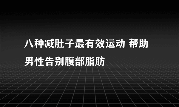 八种减肚子最有效运动 帮助男性告别腹部脂肪