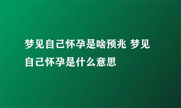 梦见自己怀孕是啥预兆 梦见自己怀孕是什么意思