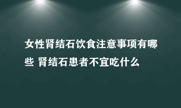 女性肾结石饮食注意事项有哪些 肾结石患者不宜吃什么