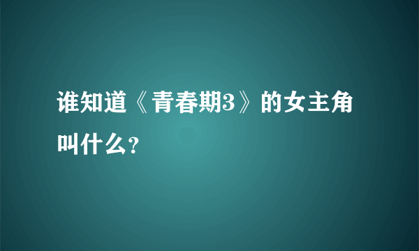 谁知道《青春期3》的女主角叫什么？