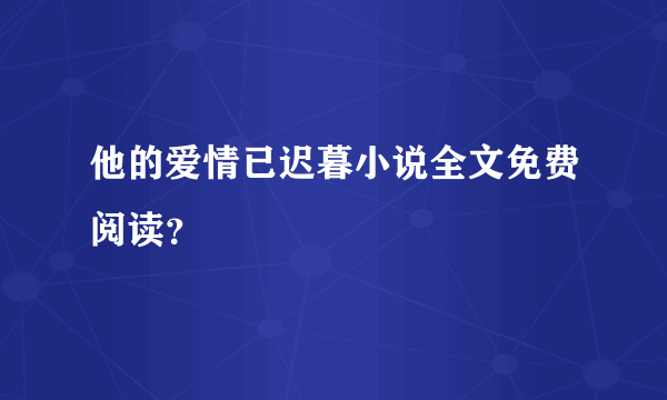 他的爱情已迟暮小说全文免费阅读？