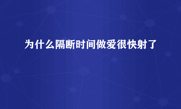 为什么隔断时间做爱很快射了