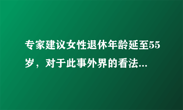 专家建议女性退休年龄延至55岁，对于此事外界的看法是什么？