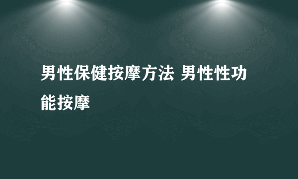 男性保健按摩方法 男性性功能按摩