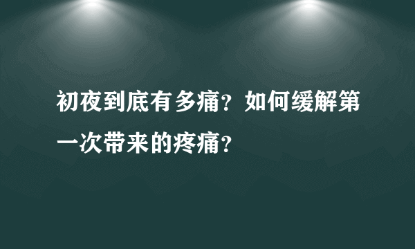 初夜到底有多痛？如何缓解第一次带来的疼痛？