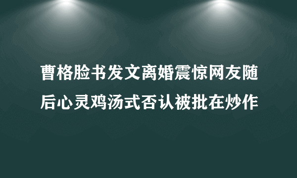 曹格脸书发文离婚震惊网友随后心灵鸡汤式否认被批在炒作