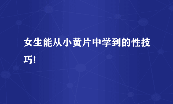 女生能从小黄片中学到的性技巧!