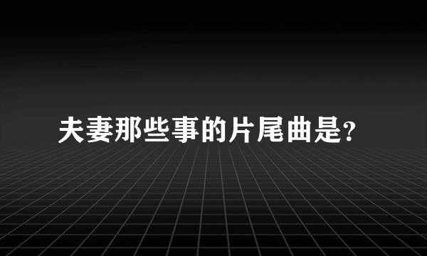 夫妻那些事的片尾曲是？