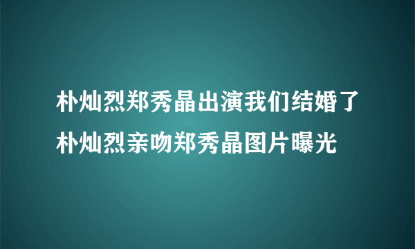 朴灿烈郑秀晶出演我们结婚了朴灿烈亲吻郑秀晶图片曝光