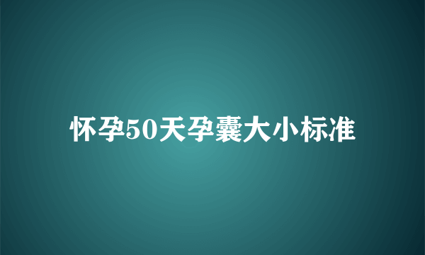 怀孕50天孕囊大小标准