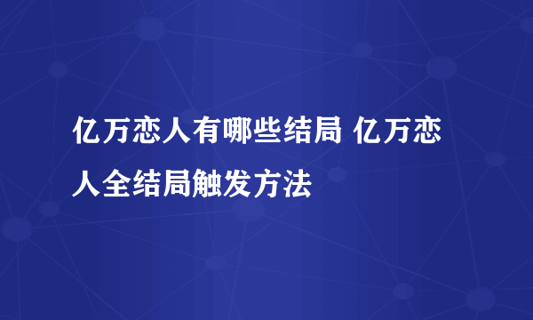 亿万恋人有哪些结局 亿万恋人全结局触发方法