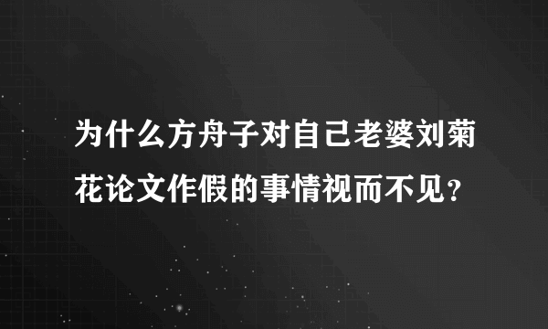 为什么方舟子对自己老婆刘菊花论文作假的事情视而不见？