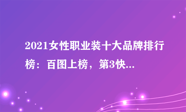 2021女性职业装十大品牌排行榜：百图上榜，第3快时尚女装