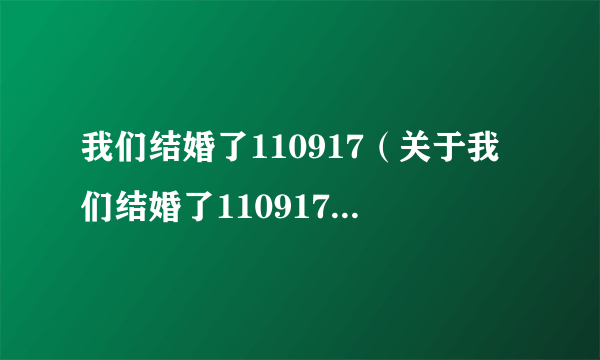 我们结婚了110917（关于我们结婚了110917的简介）