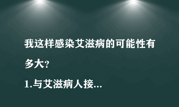 我这样感染艾滋病的可能性有多大？
1.与艾滋病人接吻...