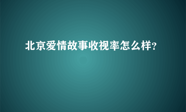 北京爱情故事收视率怎么样？