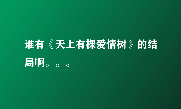 谁有《天上有棵爱情树》的结局啊。。。