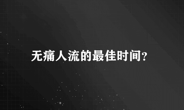 无痛人流的最佳时间？