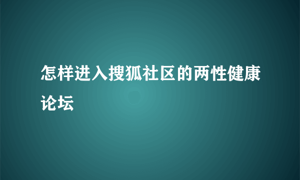 怎样进入搜狐社区的两性健康论坛