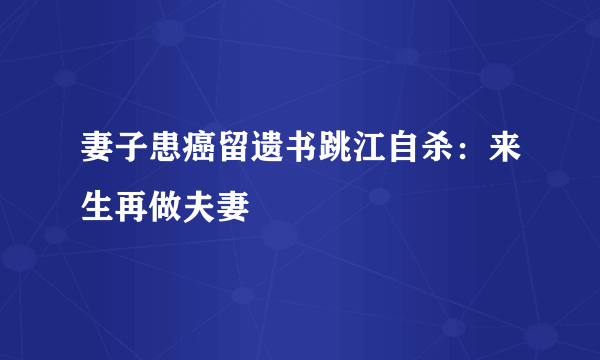 妻子患癌留遗书跳江自杀：来生再做夫妻