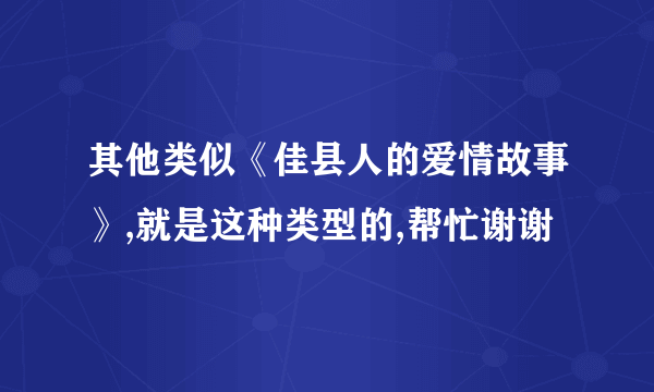 其他类似《佳县人的爱情故事》,就是这种类型的,帮忙谢谢