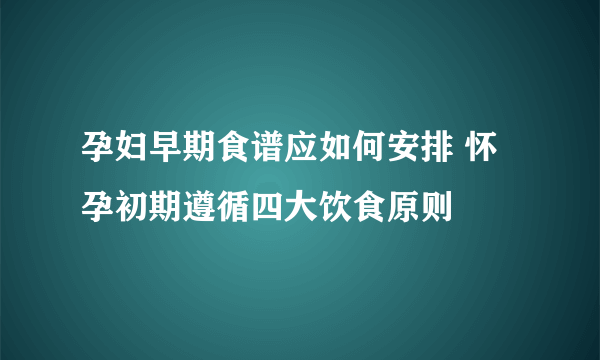 孕妇早期食谱应如何安排 怀孕初期遵循四大饮食原则