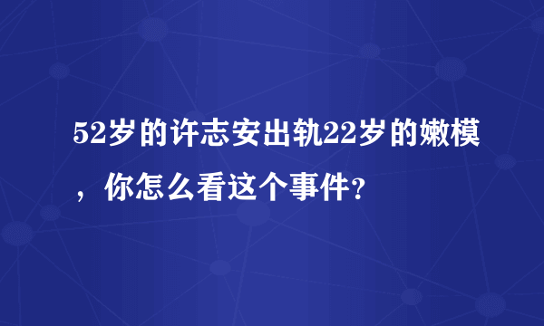 52岁的许志安出轨22岁的嫩模，你怎么看这个事件？