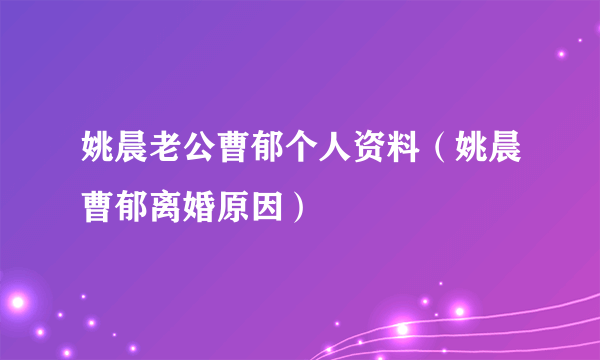 姚晨老公曹郁个人资料（姚晨曹郁离婚原因）