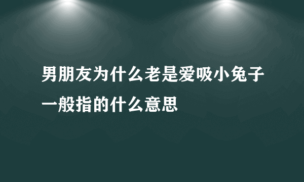 男朋友为什么老是爱吸小兔子一般指的什么意思