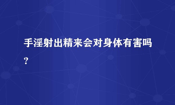 手淫射出精来会对身体有害吗？