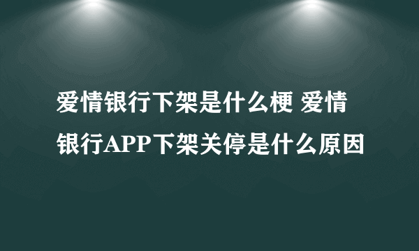 爱情银行下架是什么梗 爱情银行APP下架关停是什么原因