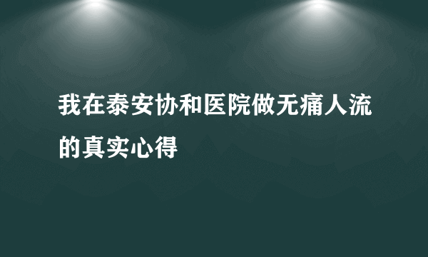 我在泰安协和医院做无痛人流的真实心得