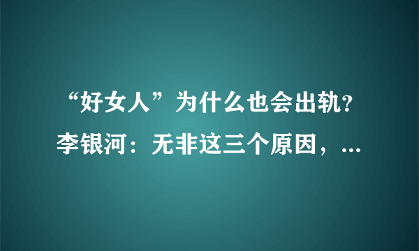 “好女人”为什么也会出轨？李银河：无非这三个原因，可以原谅