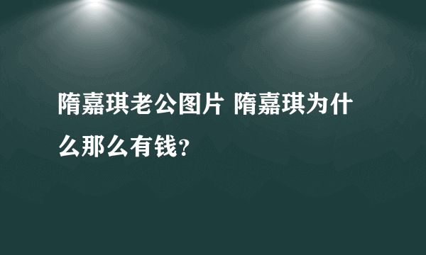 隋嘉琪老公图片 隋嘉琪为什么那么有钱？