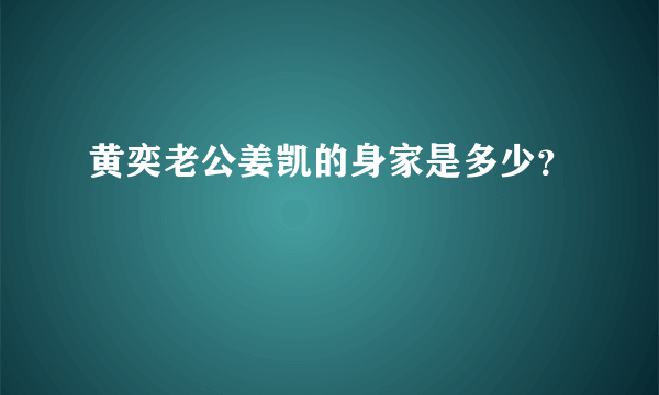 黄奕老公姜凯的身家是多少？