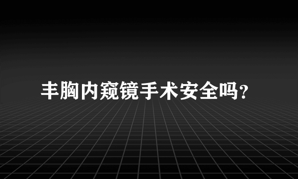 丰胸内窥镜手术安全吗？