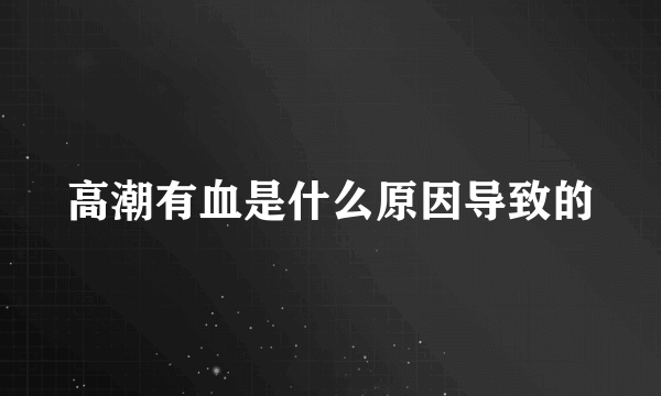 高潮有血是什么原因导致的