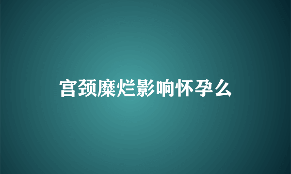 宫颈糜烂影响怀孕么