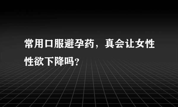 常用口服避孕药，真会让女性性欲下降吗？