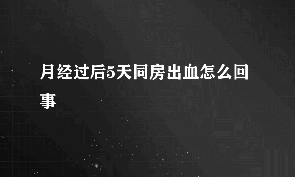 月经过后5天同房出血怎么回事