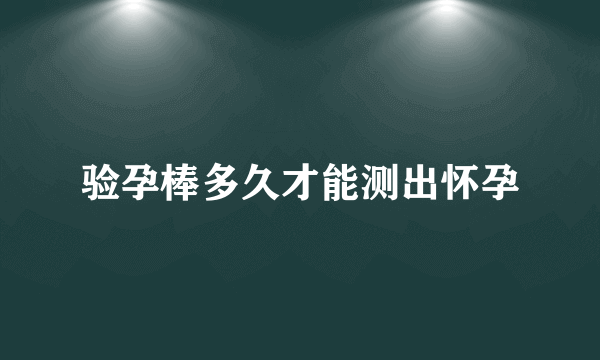 验孕棒多久才能测出怀孕