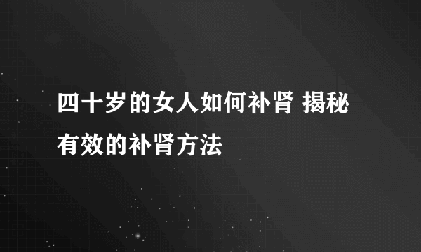 四十岁的女人如何补肾 揭秘有效的补肾方法